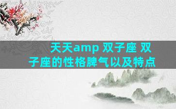 天天amp 双子座 双子座的性格脾气以及特点